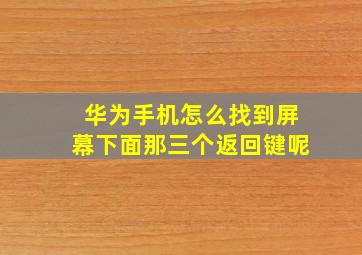 华为手机怎么找到屏幕下面那三个返回键呢