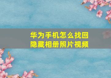 华为手机怎么找回隐藏相册照片视频