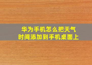 华为手机怎么把天气时间添加到手机桌面上