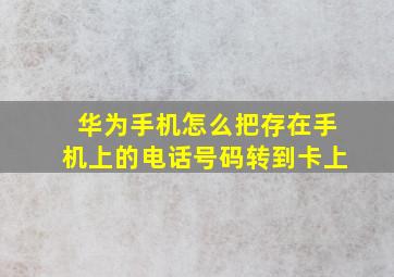 华为手机怎么把存在手机上的电话号码转到卡上