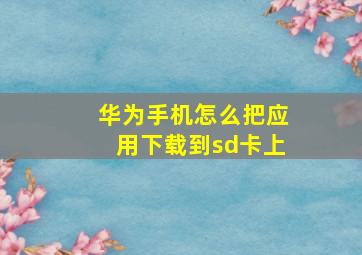 华为手机怎么把应用下载到sd卡上