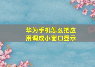 华为手机怎么把应用调成小窗口显示