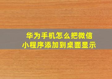 华为手机怎么把微信小程序添加到桌面显示