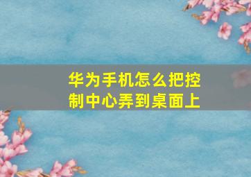 华为手机怎么把控制中心弄到桌面上