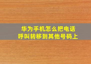 华为手机怎么把电话呼叫转移到其他号码上