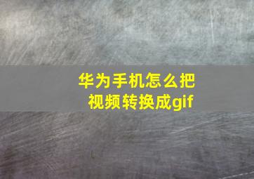 华为手机怎么把视频转换成gif