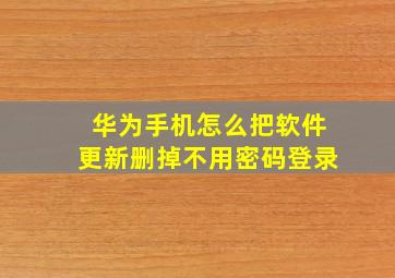 华为手机怎么把软件更新删掉不用密码登录