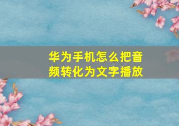 华为手机怎么把音频转化为文字播放