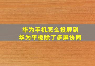 华为手机怎么投屏到华为平板除了多屏协同