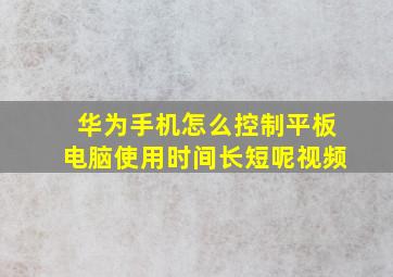 华为手机怎么控制平板电脑使用时间长短呢视频