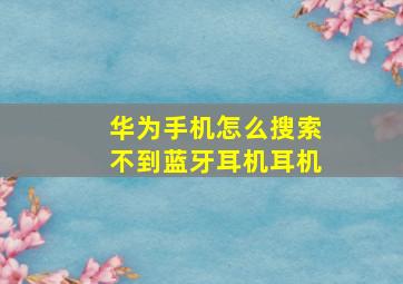 华为手机怎么搜索不到蓝牙耳机耳机