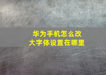 华为手机怎么改大字体设置在哪里