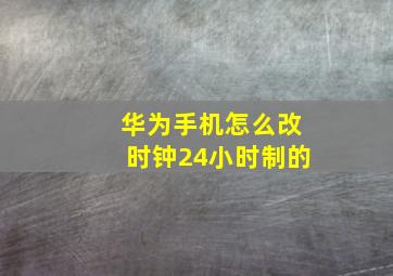 华为手机怎么改时钟24小时制的