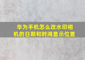 华为手机怎么改水印相机的日期和时间显示位置