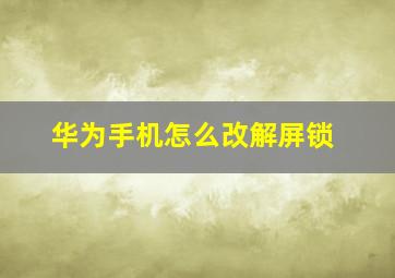 华为手机怎么改解屏锁