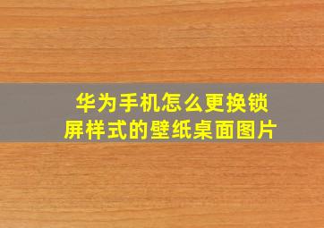 华为手机怎么更换锁屏样式的壁纸桌面图片