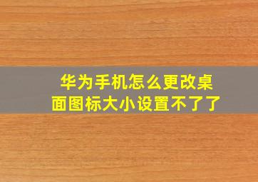 华为手机怎么更改桌面图标大小设置不了了