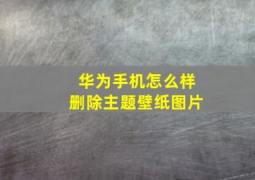 华为手机怎么样删除主题壁纸图片