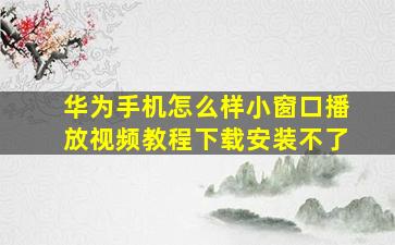 华为手机怎么样小窗口播放视频教程下载安装不了