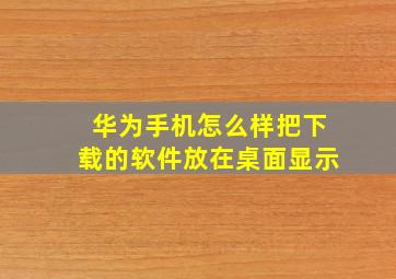 华为手机怎么样把下载的软件放在桌面显示