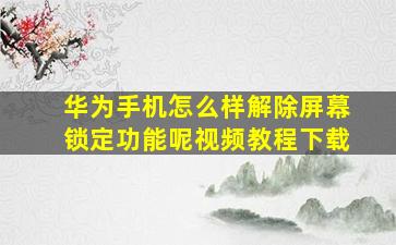 华为手机怎么样解除屏幕锁定功能呢视频教程下载