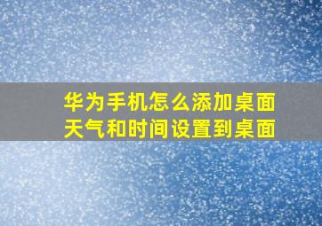 华为手机怎么添加桌面天气和时间设置到桌面