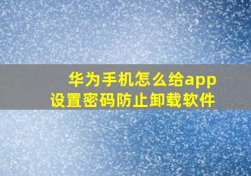 华为手机怎么给app设置密码防止卸载软件