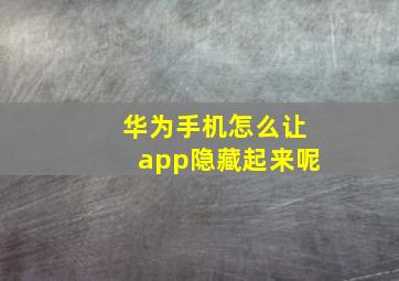 华为手机怎么让app隐藏起来呢