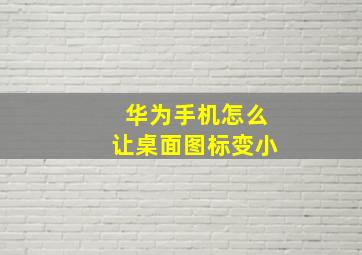 华为手机怎么让桌面图标变小