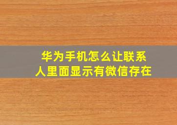 华为手机怎么让联系人里面显示有微信存在