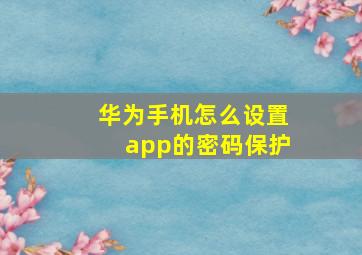 华为手机怎么设置app的密码保护