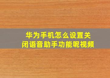 华为手机怎么设置关闭语音助手功能呢视频