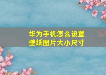 华为手机怎么设置壁纸图片大小尺寸