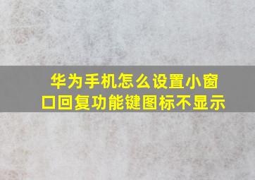 华为手机怎么设置小窗口回复功能键图标不显示