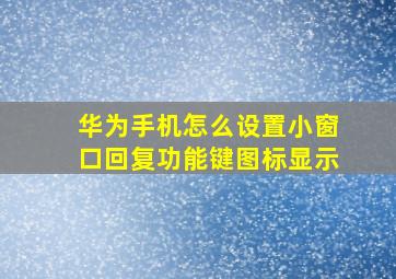 华为手机怎么设置小窗口回复功能键图标显示