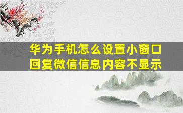 华为手机怎么设置小窗口回复微信信息内容不显示