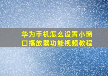 华为手机怎么设置小窗口播放器功能视频教程