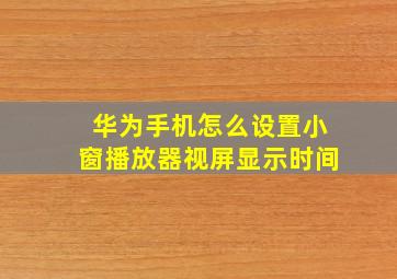 华为手机怎么设置小窗播放器视屏显示时间