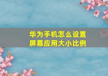 华为手机怎么设置屏幕应用大小比例