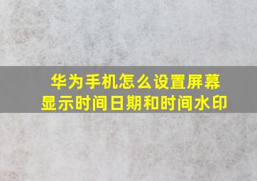 华为手机怎么设置屏幕显示时间日期和时间水印