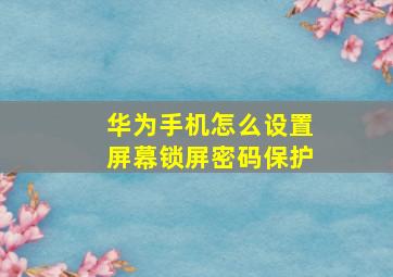 华为手机怎么设置屏幕锁屏密码保护