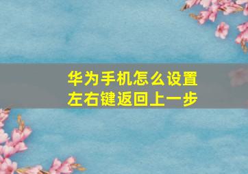 华为手机怎么设置左右键返回上一步