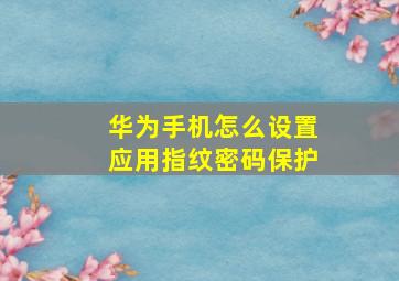 华为手机怎么设置应用指纹密码保护