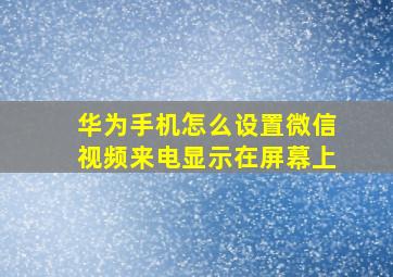 华为手机怎么设置微信视频来电显示在屏幕上