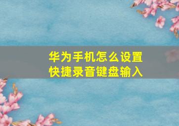 华为手机怎么设置快捷录音键盘输入