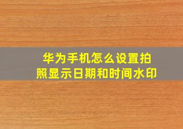 华为手机怎么设置拍照显示日期和时间水印