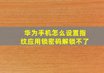 华为手机怎么设置指纹应用锁密码解锁不了