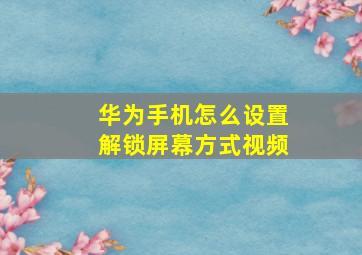 华为手机怎么设置解锁屏幕方式视频