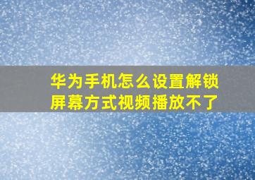 华为手机怎么设置解锁屏幕方式视频播放不了