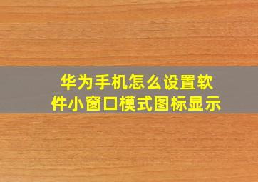 华为手机怎么设置软件小窗口模式图标显示